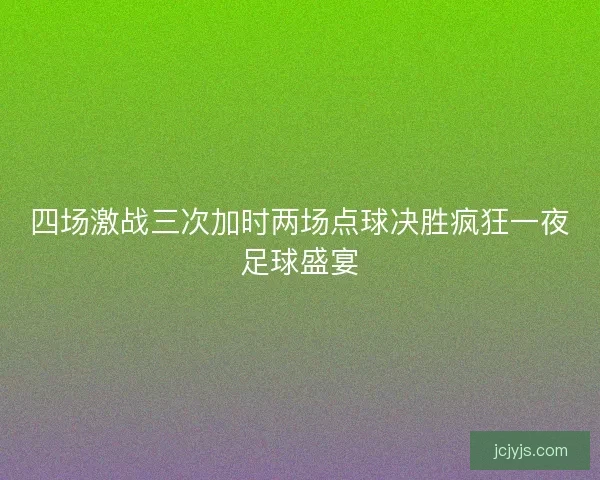 四场激战三次加时两场点球决胜疯狂一夜足球盛宴