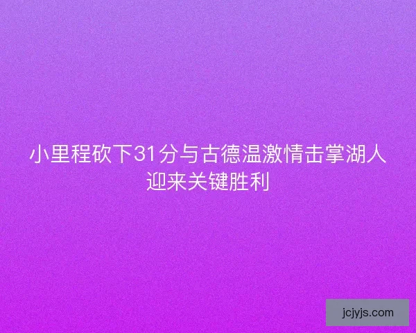 小里程砍下31分与古德温激情击掌湖人迎来关键胜利
