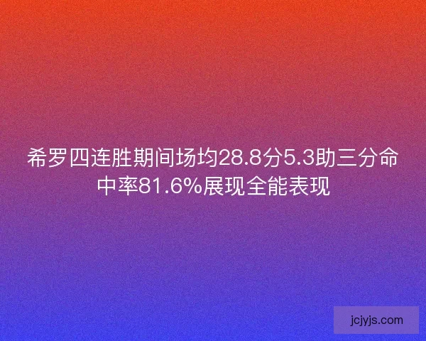 希罗四连胜期间场均28.8分5.3助三分命中率81.6%展现全能表现