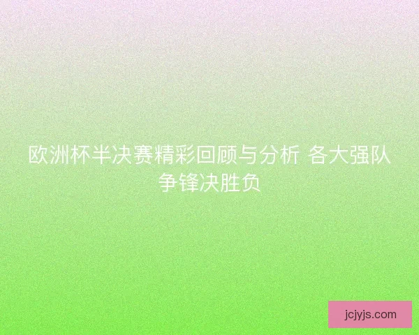 欧洲杯半决赛精彩回顾与分析 各大强队争锋决胜负