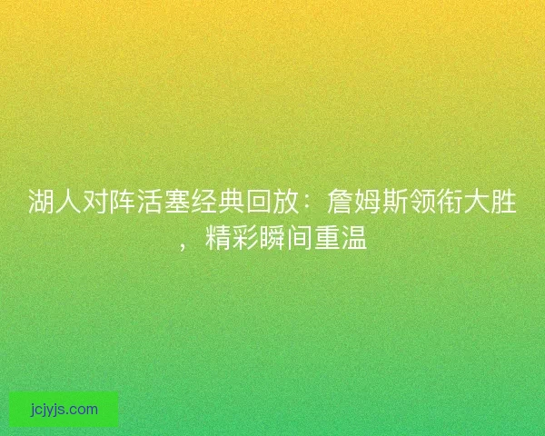 湖人对阵活塞经典回放:詹姆斯领衔大胜,精彩瞬间重温 湖人对阵活塞经典回放:詹姆斯领衔大胜,精彩瞬间重温