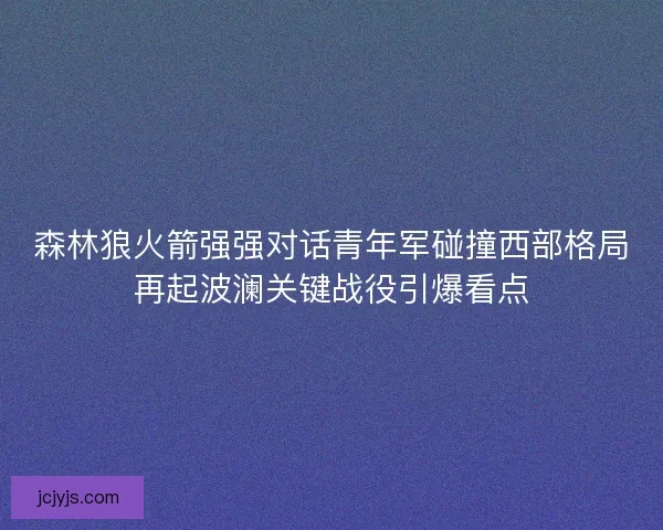 森林狼火箭强强对话青年军碰撞西部格局再起波澜关键战役引爆看点