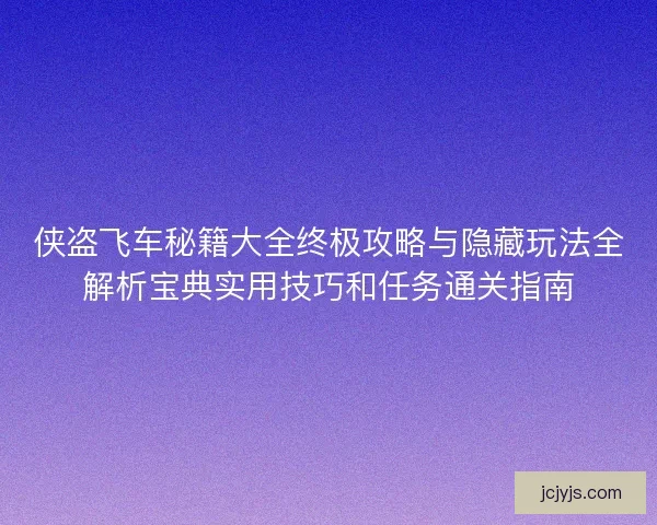 侠盗飞车秘籍大全终极攻略与隐藏玩法全解析宝典实用技巧和任务通关指南