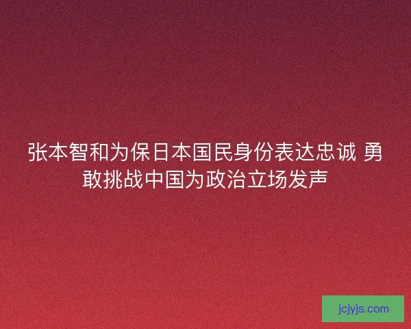 张本智和为保日本国民身份表达忠诚 勇敢挑战中国为政治立场发声