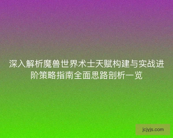 深入解析魔兽世界术士天赋构建与实战进阶策略指南全面思路剖析一览