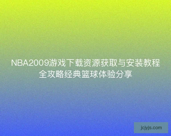 NBA2009游戏下载资源获取与安装教程全攻略经典篮球体验分享