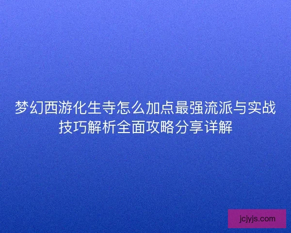 梦幻西游化生寺怎么加点最强流派与实战技巧解析全面攻略分享详解