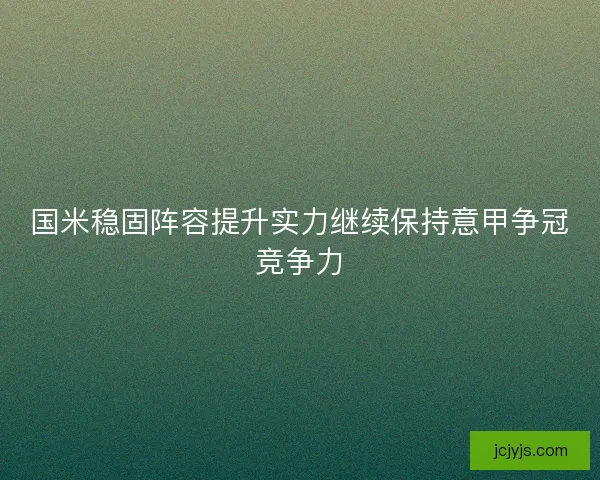 国米稳固阵容提升实力继续保持意甲争冠竞争力