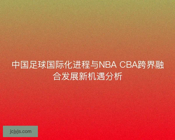 中国足球国际化进程与NBA CBA跨界融合发展新机遇分析
