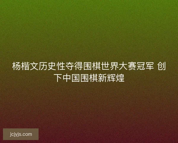 杨楷文历史性夺得围棋世界大赛冠军 创下中国围棋新辉煌